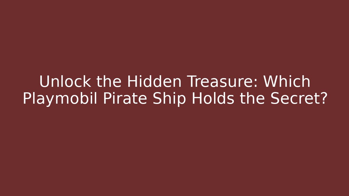 Unlock the Hidden Treasure: Which Playmobil Pirate Ship Holds the Secret?