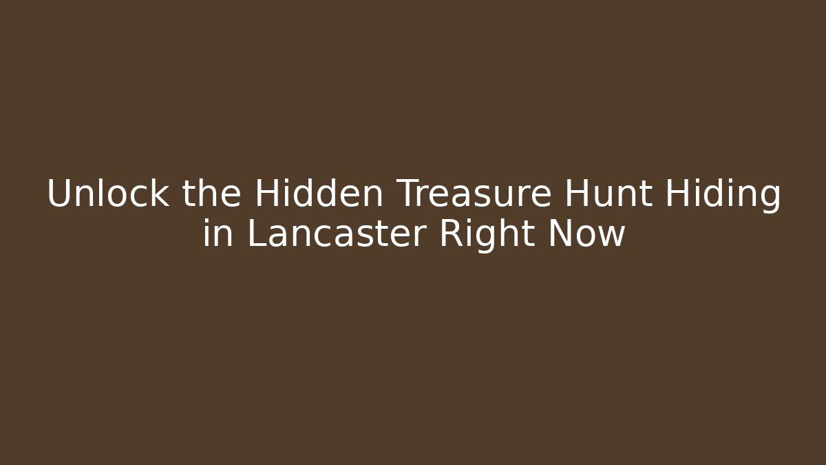 Unlock the Hidden Treasure Hunt Hiding in Lancaster Right Now