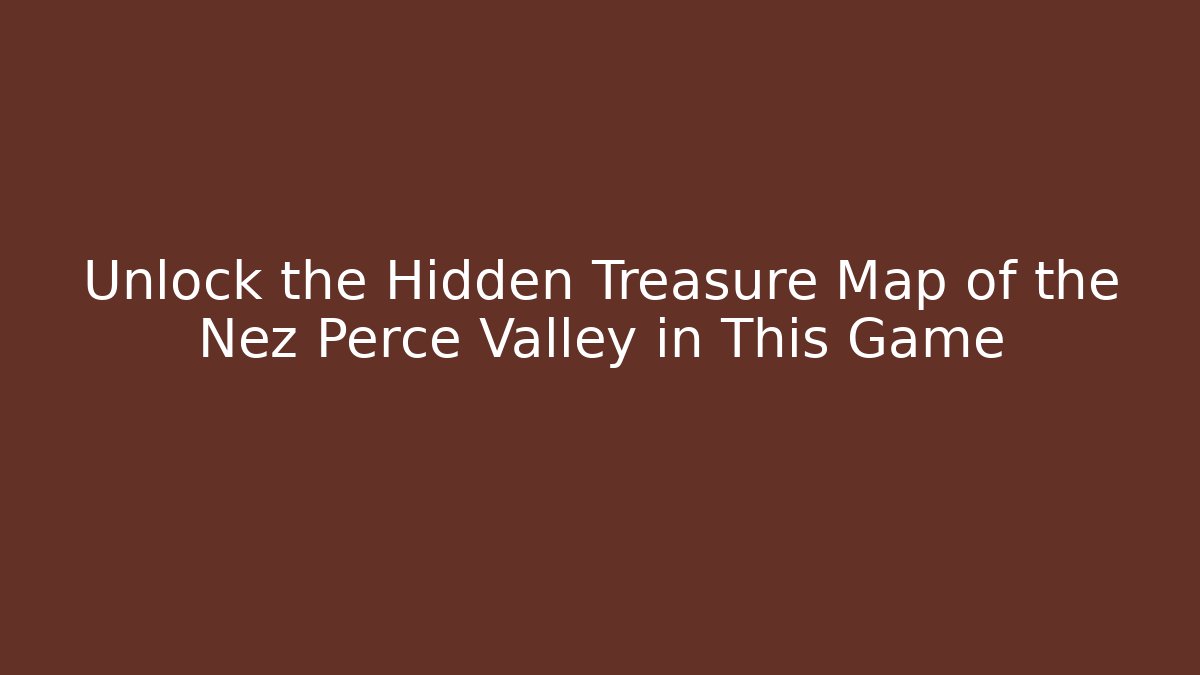 Unlock the Hidden Treasure Map of the Nez Perce Valley in This Game