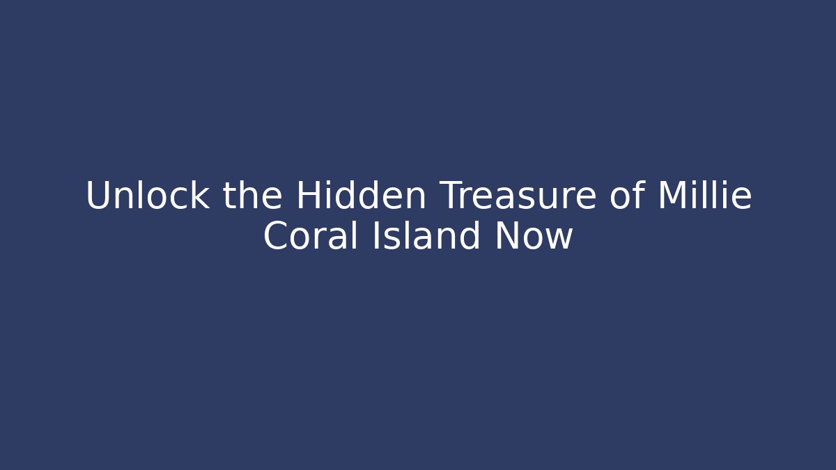 Unlock the Hidden Treasure of Millie Coral Island Now