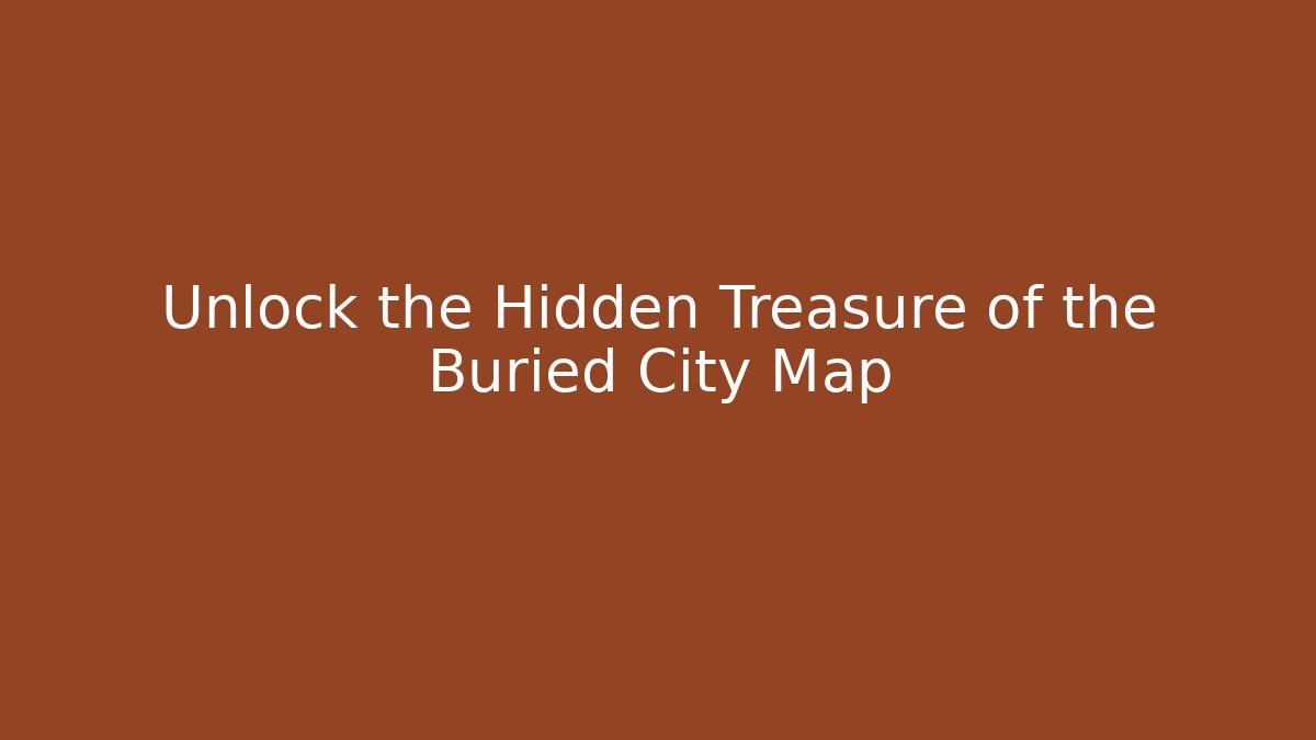 Unlock the Hidden Treasure of the Buried City Map
