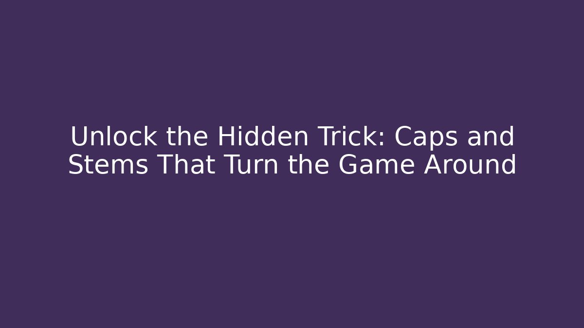 Unlock the Hidden Trick: Caps and Stems That Turn the Game Around