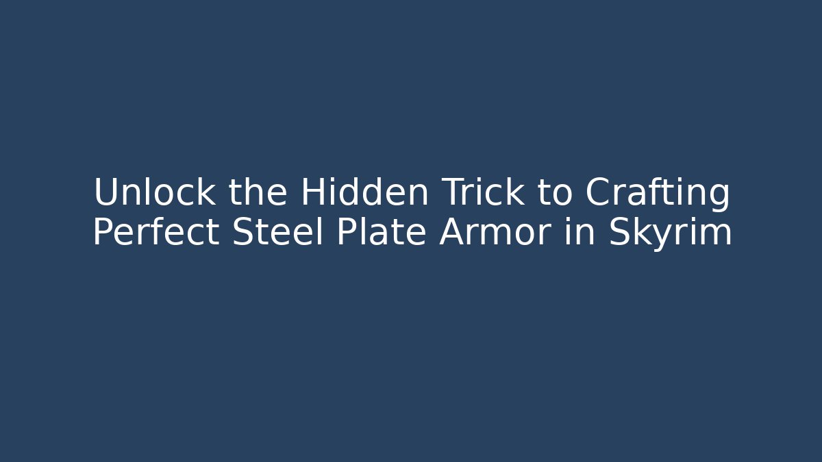 Unlock the Hidden Trick to Crafting Perfect Steel Plate Armor in Skyrim - Critter Realm