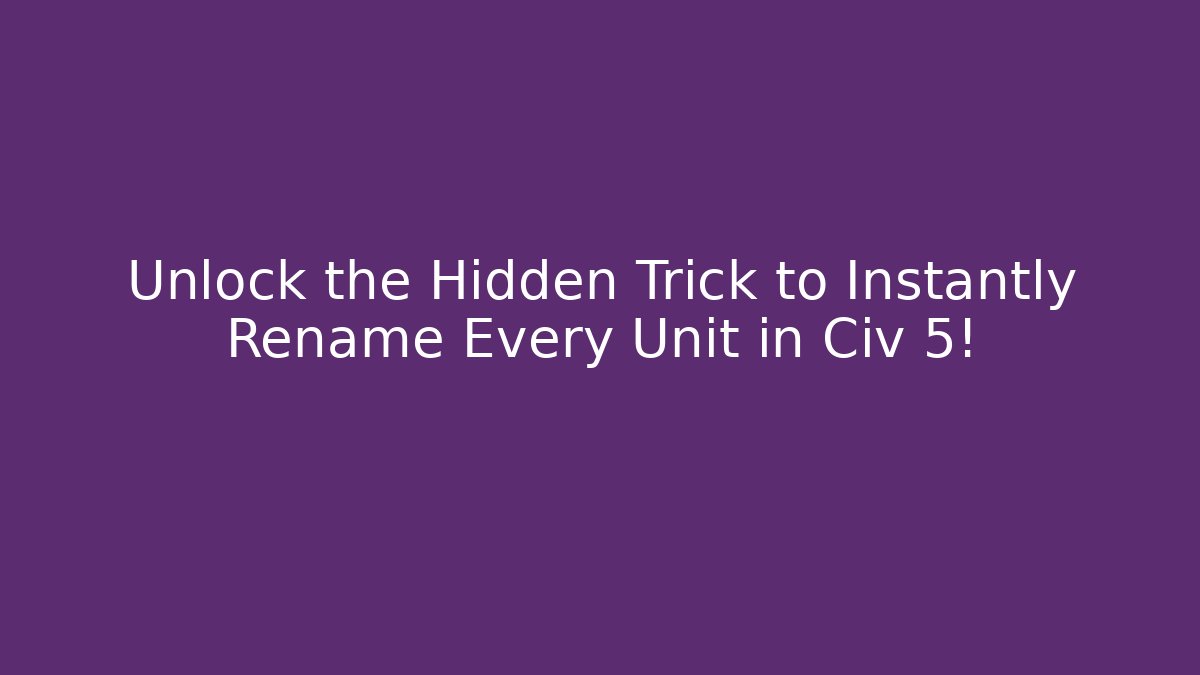 Unlock the Hidden Trick to Instantly Rename Every Unit in Civ 5!