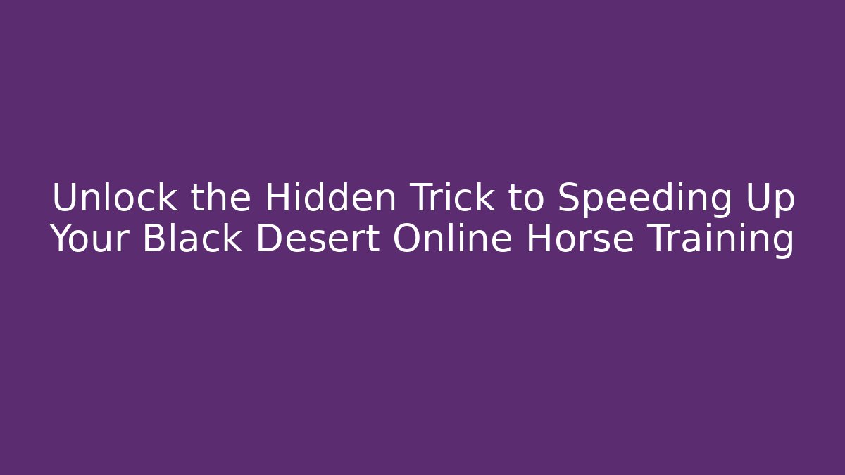 Unlock the Hidden Trick to Speeding Up Your Black Desert Online Horse Training