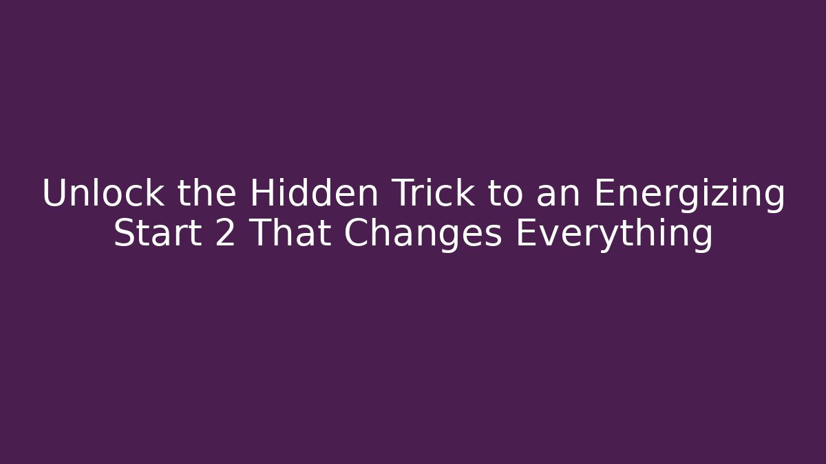 Unlock the Hidden Trick to an Energizing Start 2 That Changes Everything