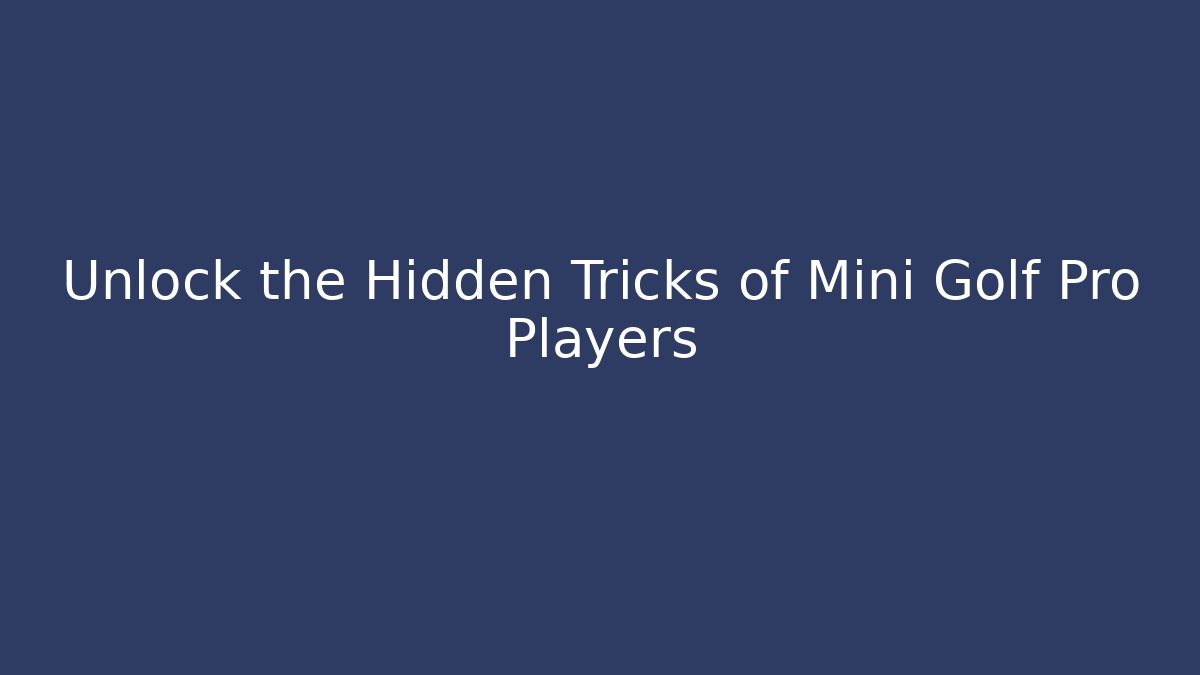 Unlock the Hidden Tricks of Mini Golf Pro Players
