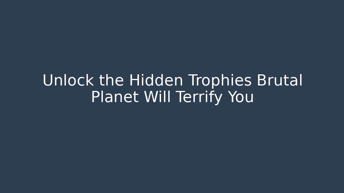 Unlock the Hidden Trophies Brutal Planet Will Terrify You