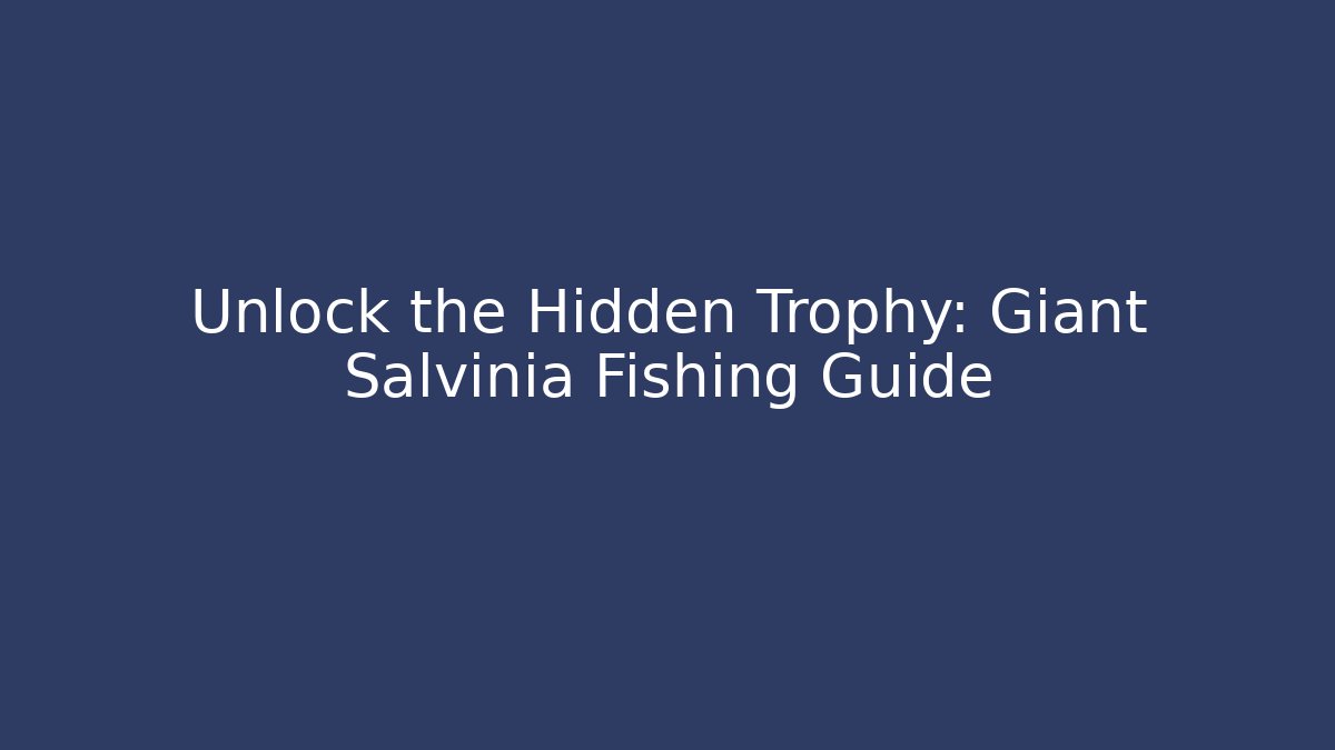Unlock the Hidden Trophy: Giant Salvinia Fishing Guide