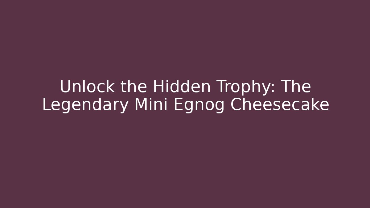 Unlock the Hidden Trophy: The Legendary Mini Egnog Cheesecake - Critter Realm