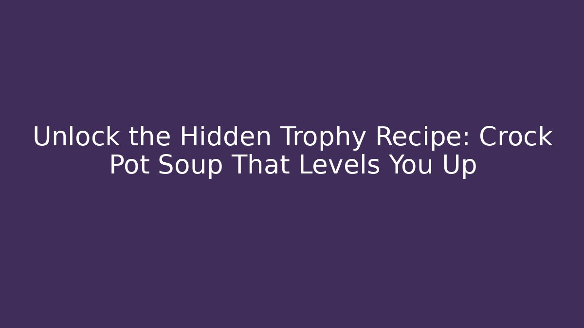 Unlock the Hidden Trophy Recipe: Crock Pot Soup That Levels You Up