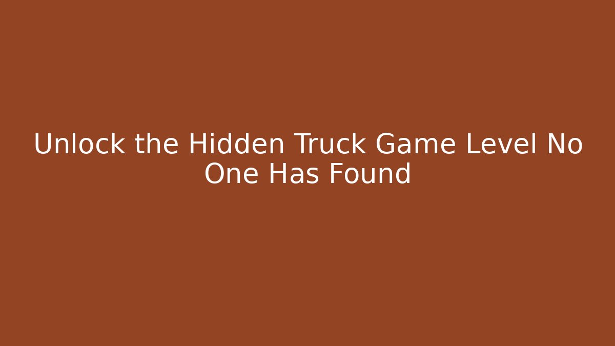 Unlock the Hidden Truck Game Level No One Has Found
