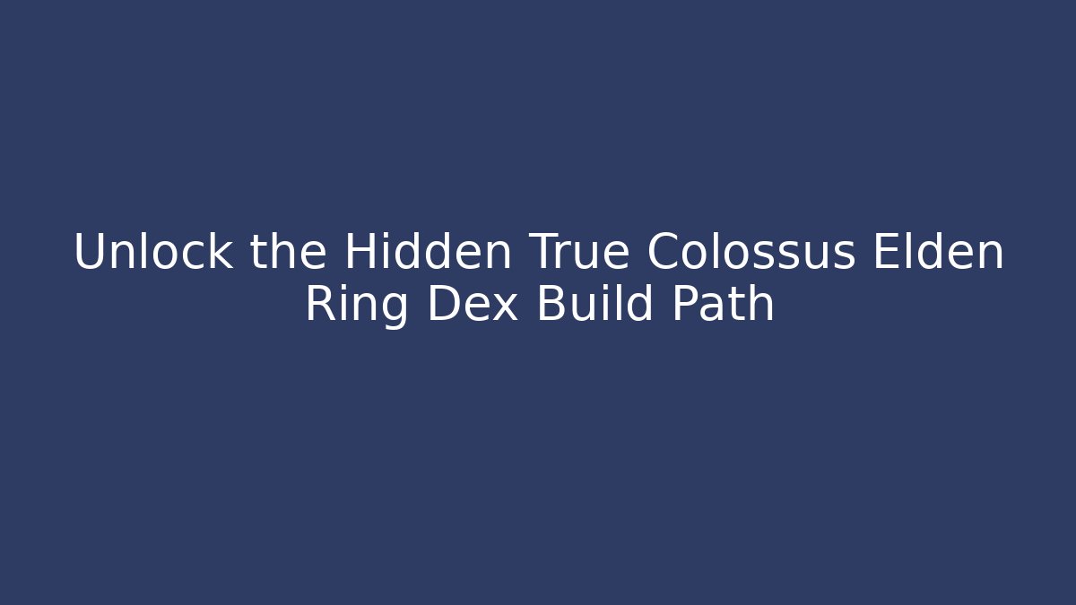 Unlock the Hidden True Colossus Elden Ring Dex Build Path