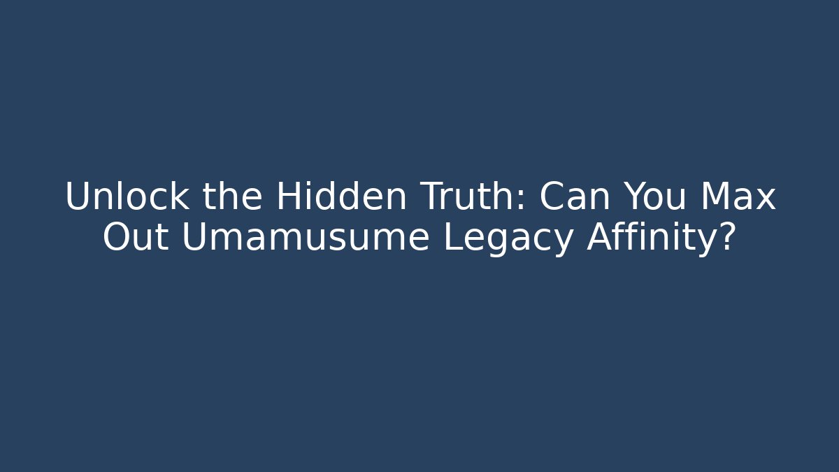 Unlock the Hidden Truth: Can You Max Out Umamusume Legacy Affinity?
