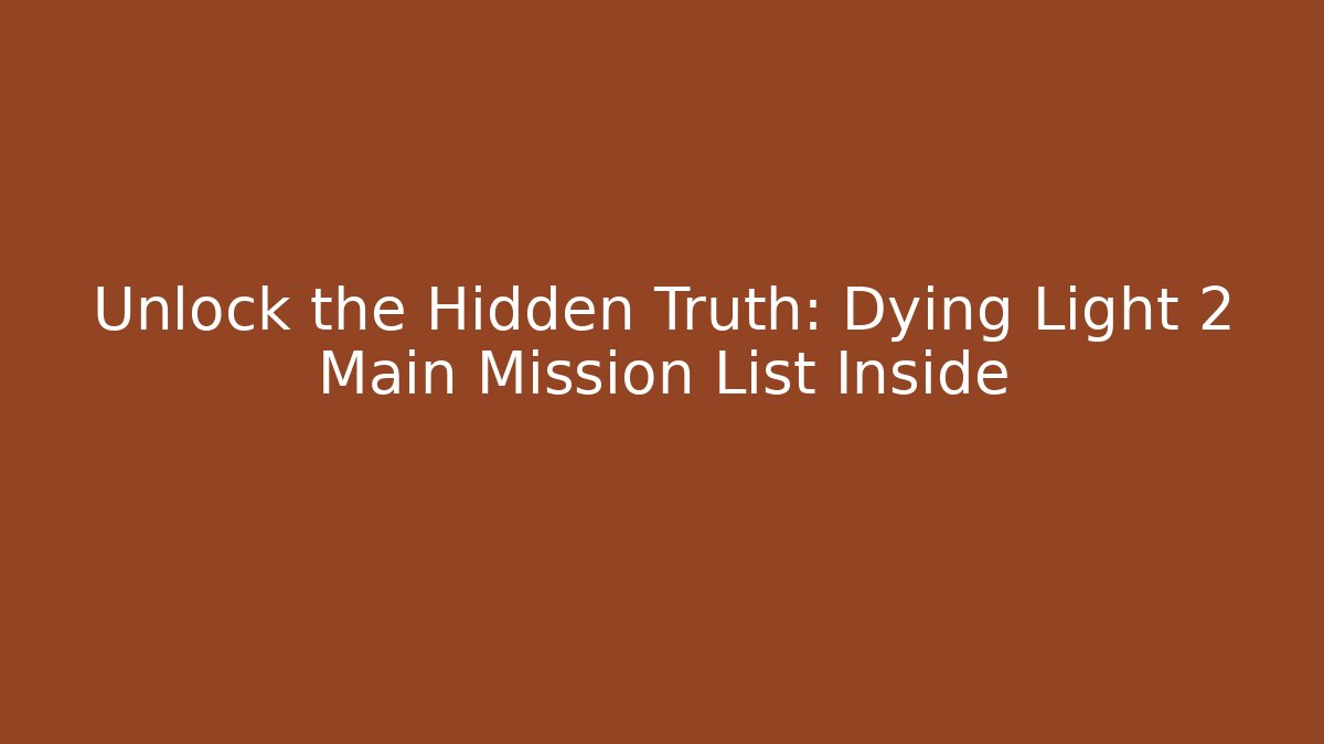 Unlock the Hidden Truth: Dying Light 2 Main Mission List Inside