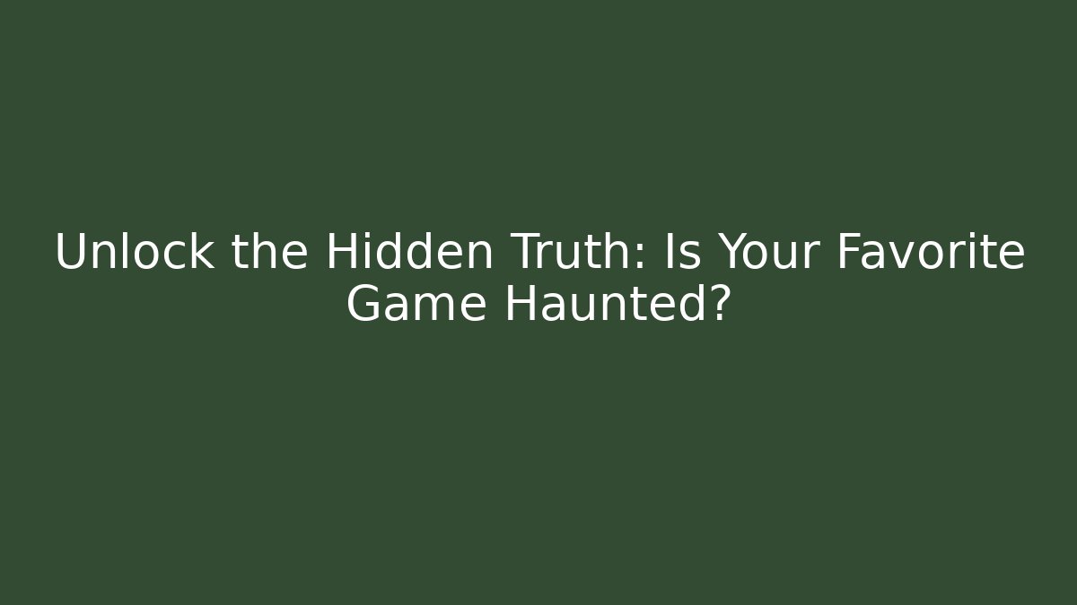 Unlock the Hidden Truth: Is Your Favorite Game Haunted?