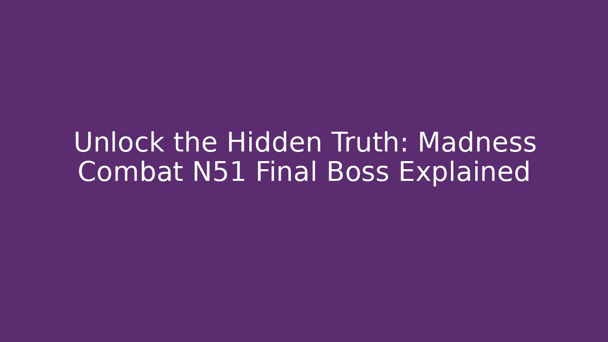 Unlock the Hidden Truth: Madness Combat N51 Final Boss Explained