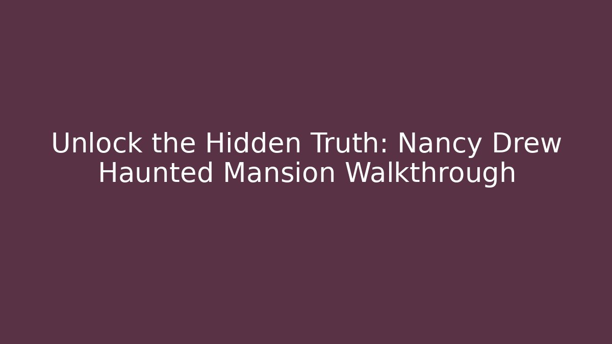 Unlock the Hidden Truth: Nancy Drew Haunted Mansion Walkthrough