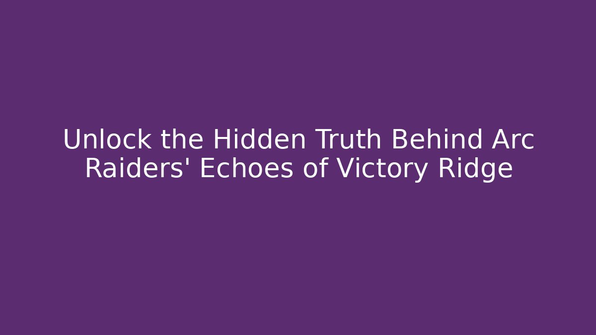 Unlock the Hidden Truth Behind Arc Raiders' Echoes of Victory Ridge