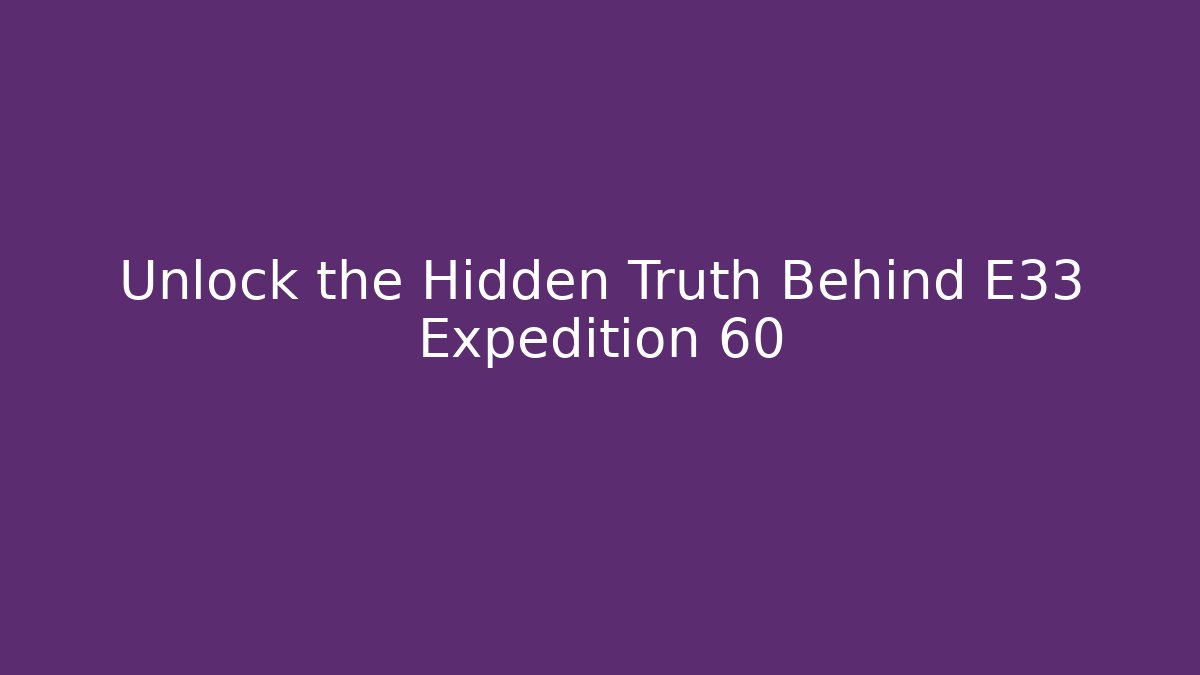 Unlock the Hidden Truth Behind E33 Expedition 60