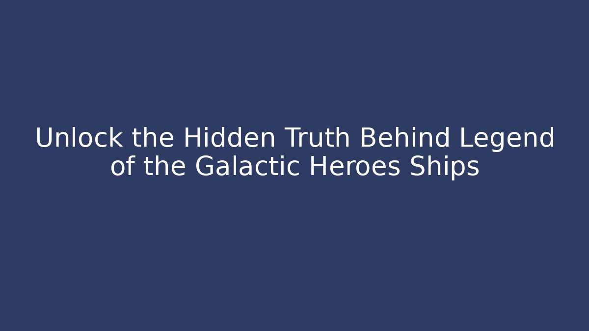 Unlock the Hidden Truth Behind Legend of the Galactic Heroes Ships