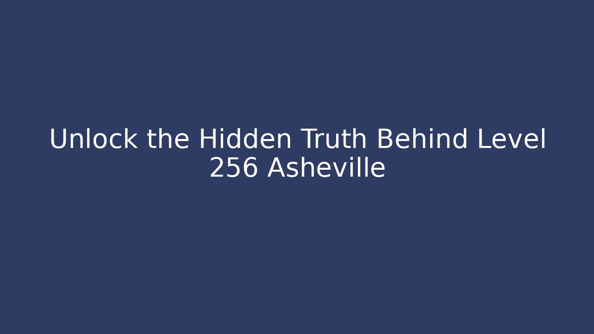 Unlock the Hidden Truth Behind Level 256 Asheville