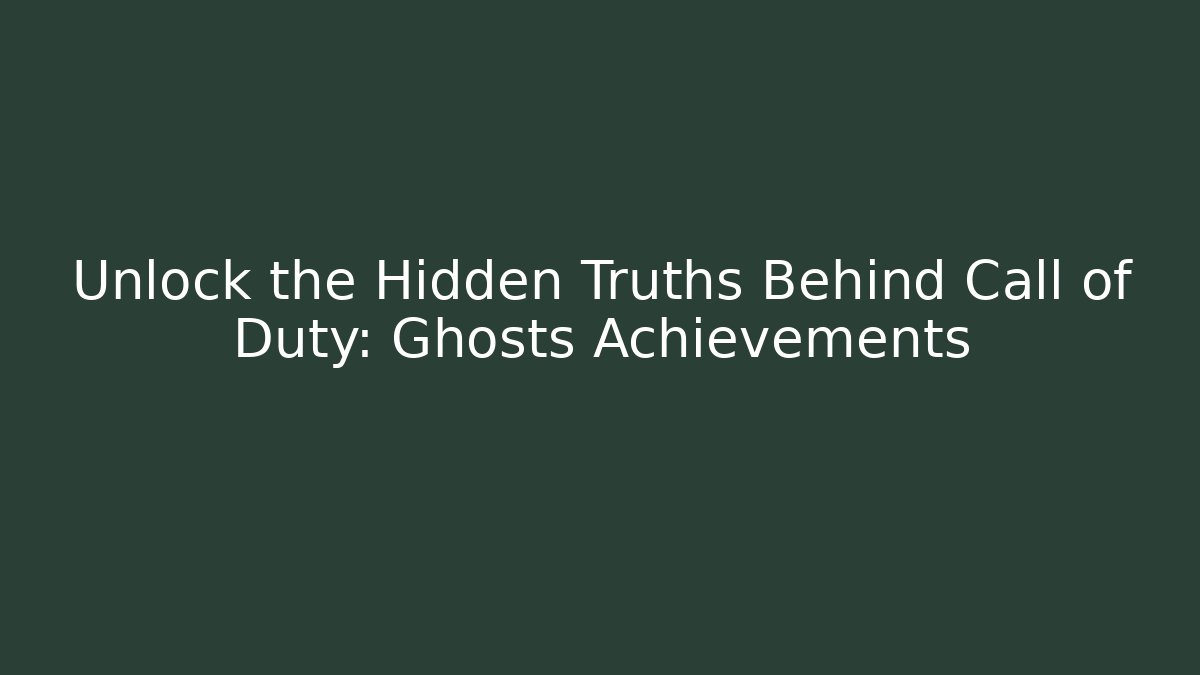 Unlock the Hidden Truths Behind Call of Duty: Ghosts Achievements