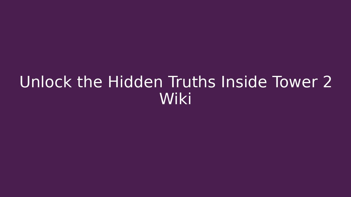 Unlock the Hidden Truths Inside Tower 2 Wiki - Critter Realm