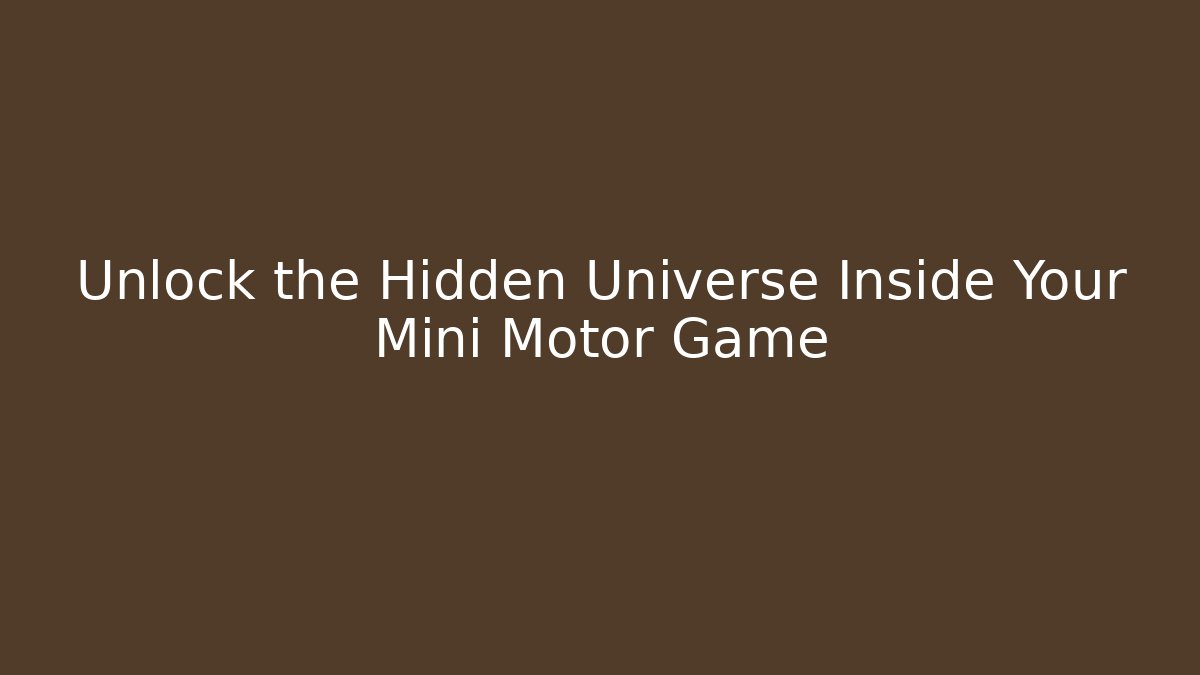 Unlock the Hidden Universe Inside Your Mini Motor Game