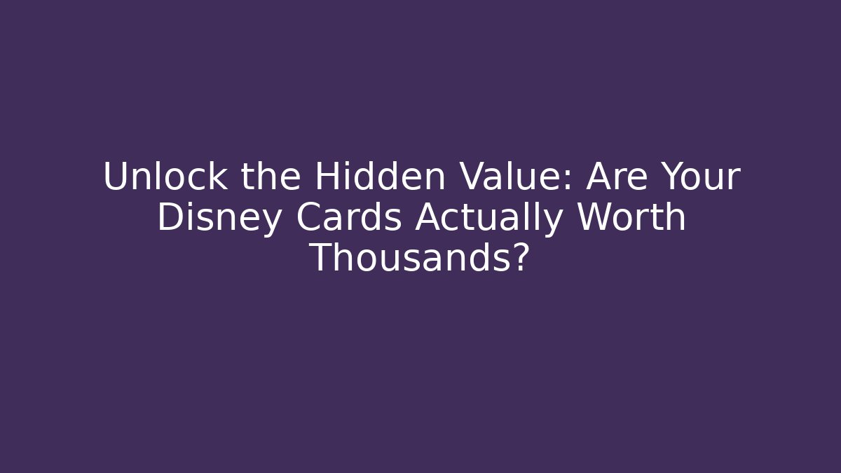Unlock the Hidden Value: Are Your Disney Cards Actually Worth Thousands?