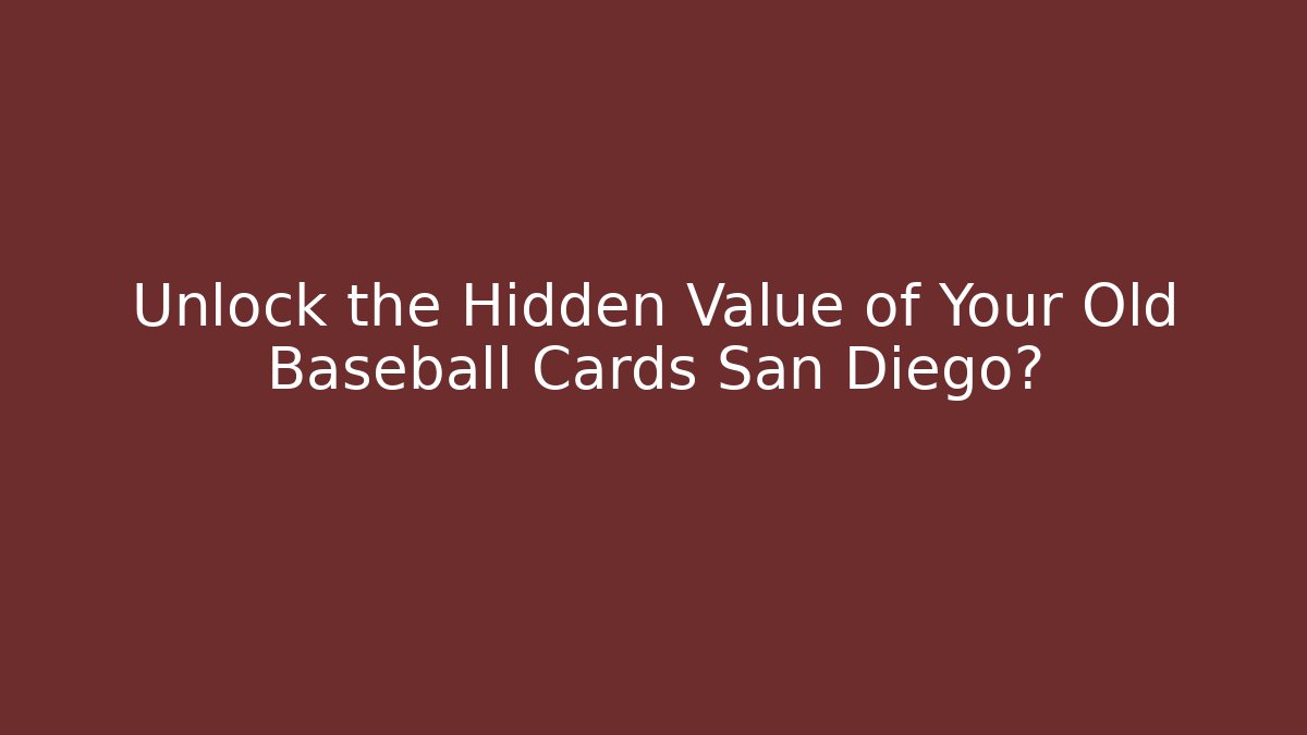 Unlock the Hidden Value of Your Old Baseball Cards San Diego? - Critter Realm