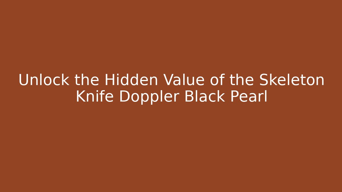 Unlock the Hidden Value of the Skeleton Knife Doppler Black Pearl