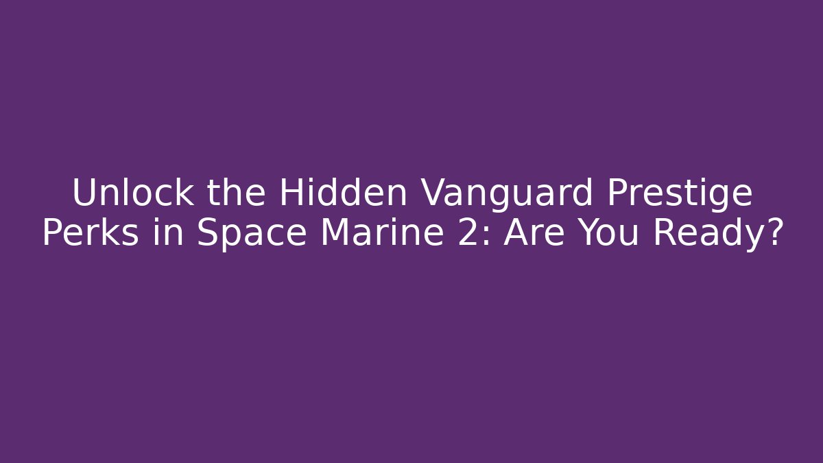 Unlock the Hidden Vanguard Prestige Perks in Space Marine 2: Are You Ready?