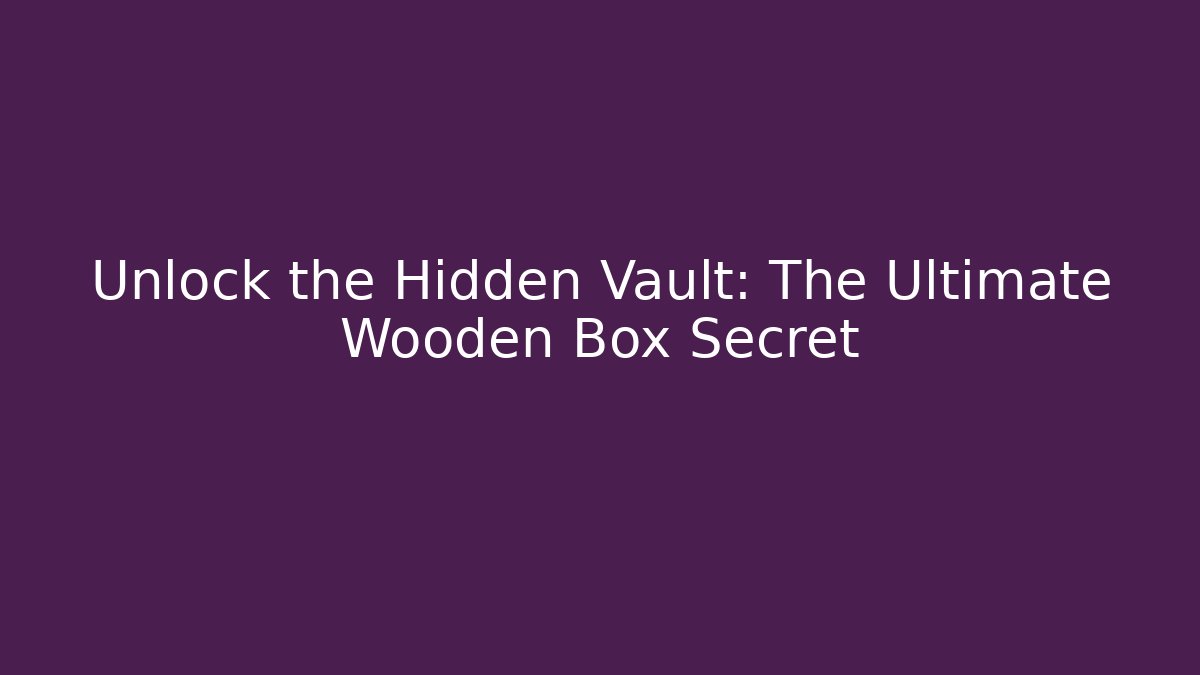Unlock the Hidden Vault: The Ultimate Wooden Box Secret