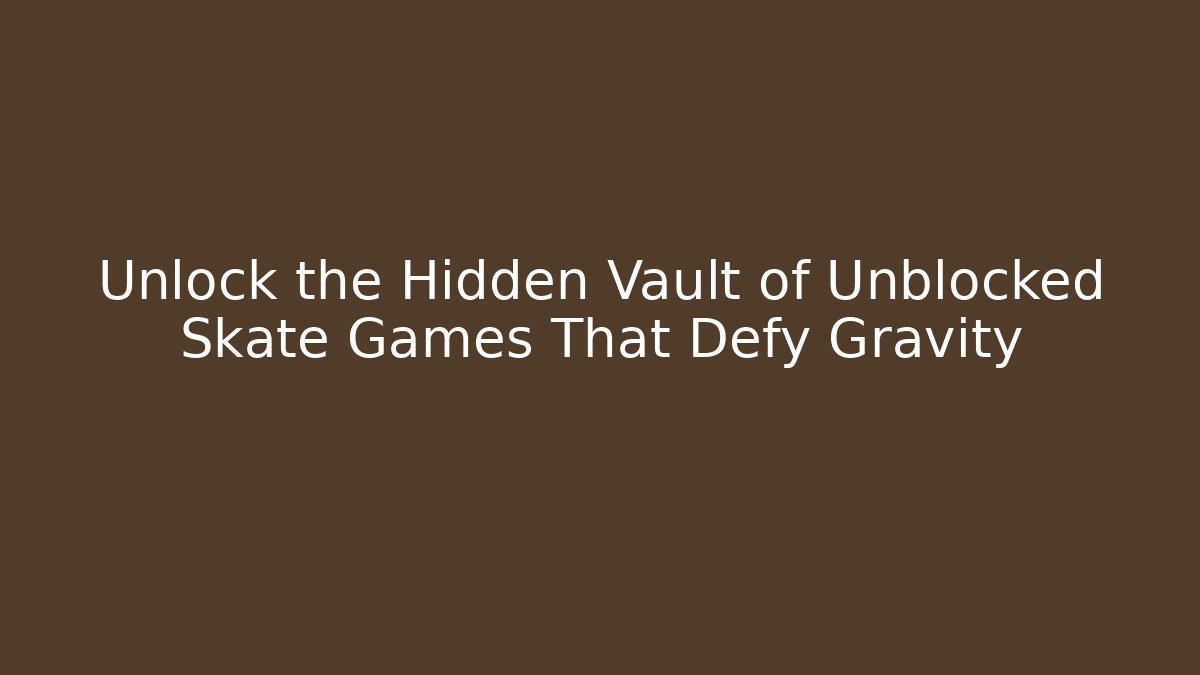 Unlock the Hidden Vault of Unblocked Skate Games That Defy Gravity