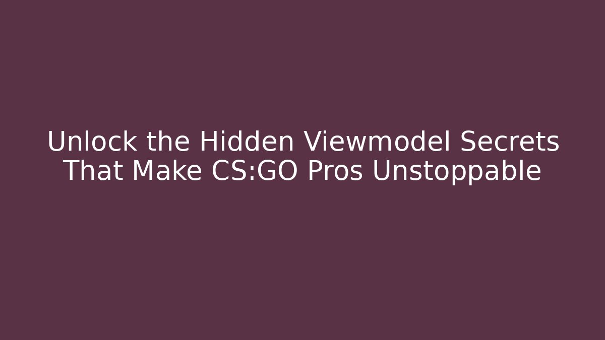 Unlock the Hidden Viewmodel Secrets That Make CS:GO Pros Unstoppable