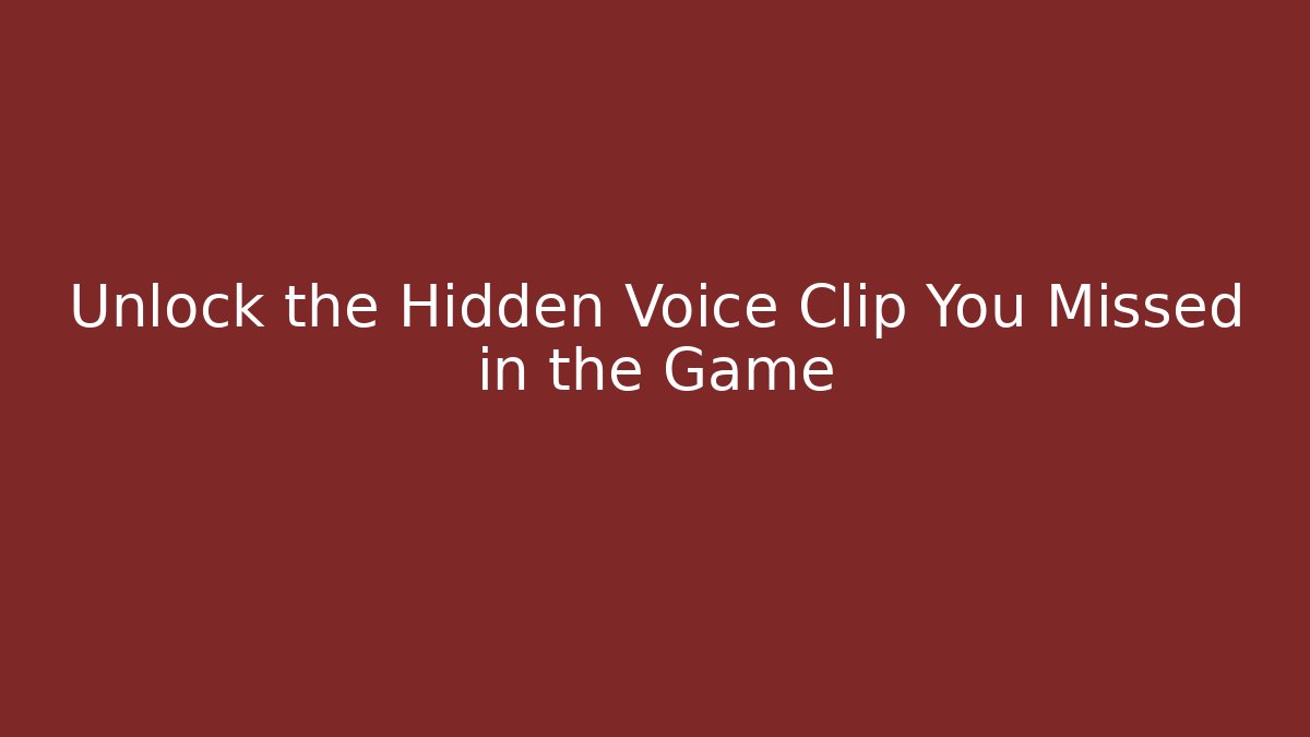 Unlock the Hidden Voice Clip You Missed in the Game