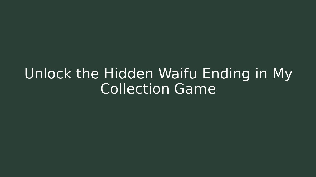 Unlock the Hidden Waifu Ending in My Collection Game
