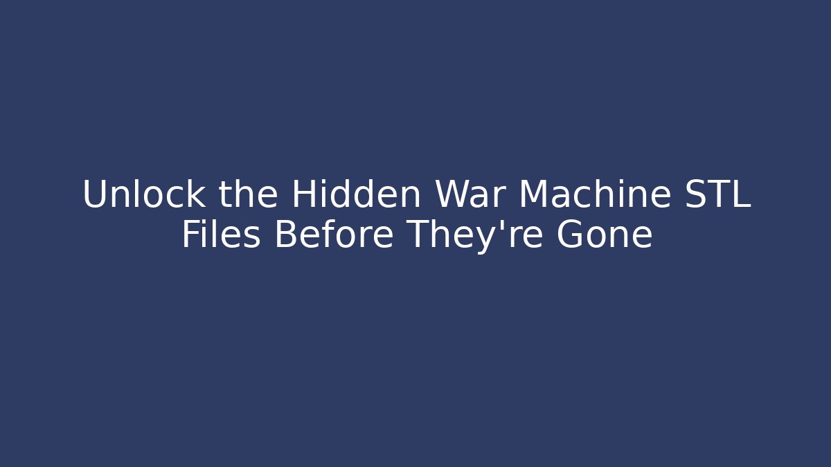 Unlock the Hidden War Machine STL Files Before They're Gone