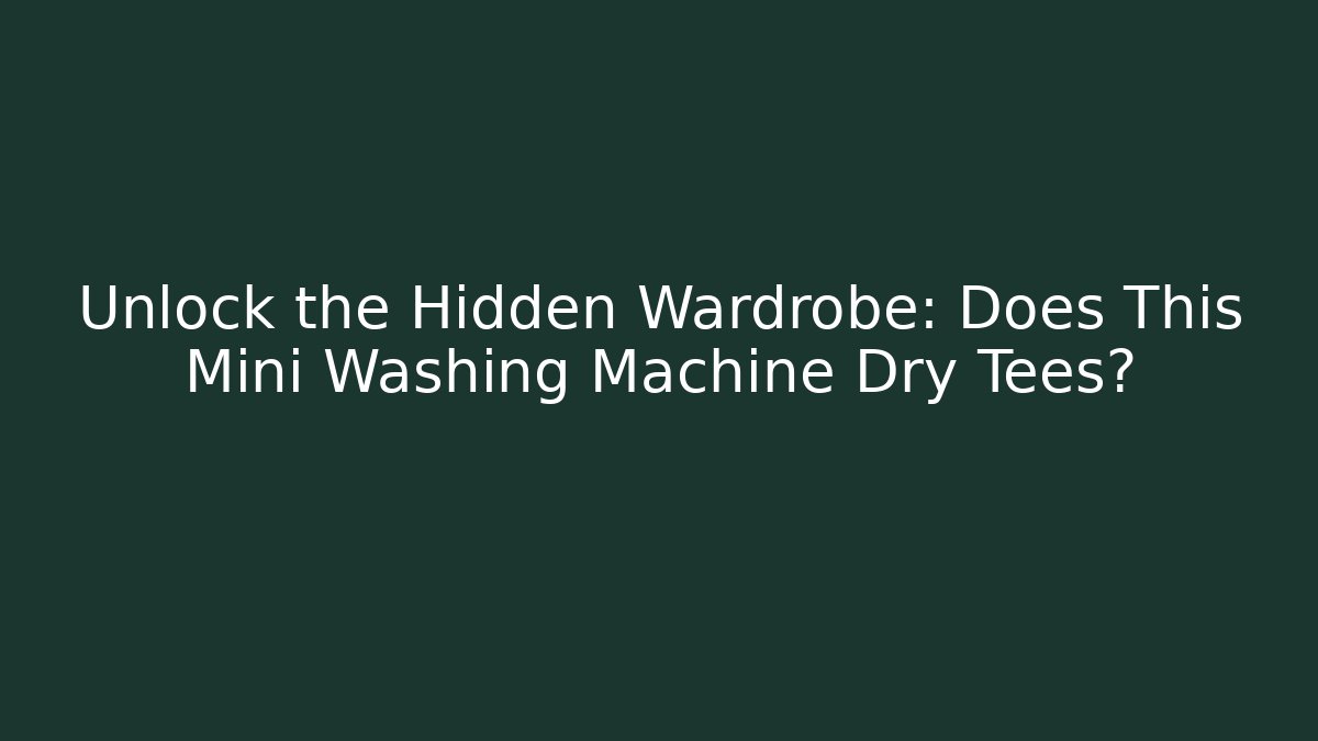 Unlock the Hidden Wardrobe: Does This Mini Washing Machine Dry Tees?