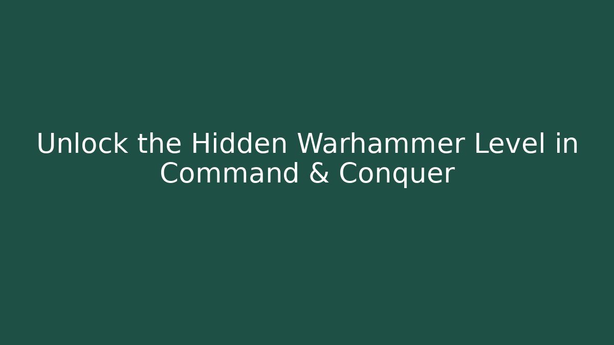 Unlock the Hidden Warhammer Level in Command & Conquer
