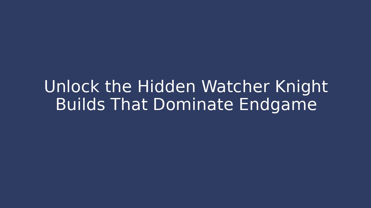 Unlock the Hidden Watcher Knight Builds That Dominate Endgame
