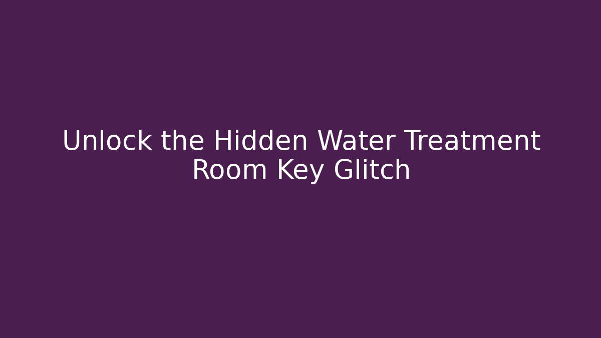 Unlock the Hidden Water Treatment Room Key Glitch