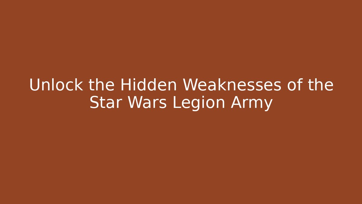 Unlock the Hidden Weaknesses of the Star Wars Legion Army
