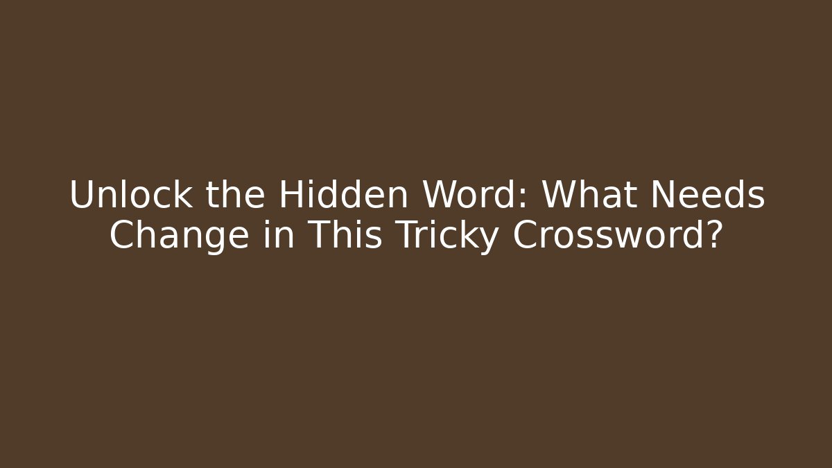 Unlock the Hidden Word: What Needs Change in This Tricky Crossword?
