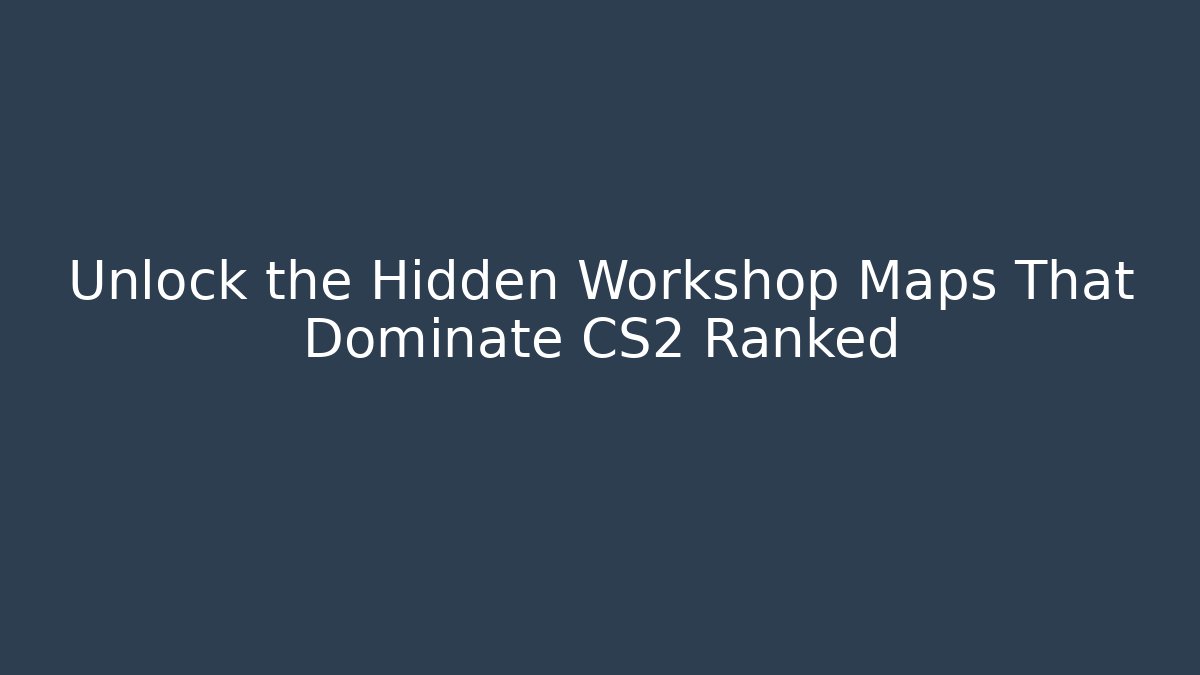 Unlock the Hidden Workshop Maps That Dominate CS2 Ranked