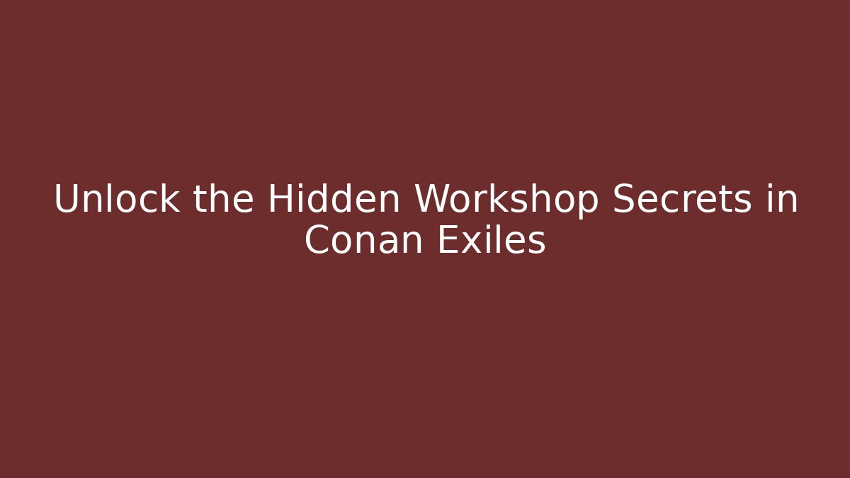 Unlock the Hidden Workshop Secrets in Conan Exiles