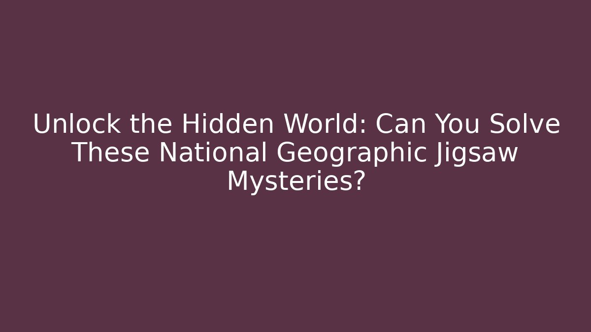 Unlock the Hidden World: Can You Solve These National Geographic Jigsaw Mysteries?
