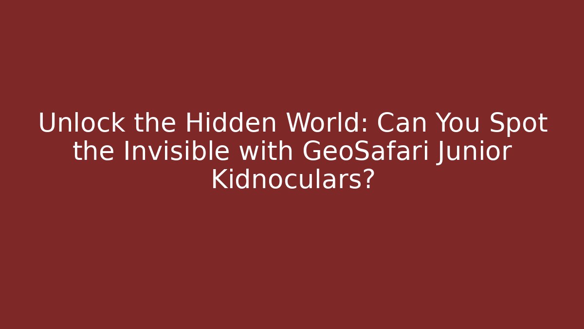 Unlock the Hidden World: Can You Spot the Invisible with GeoSafari Junior Kidnoculars?
