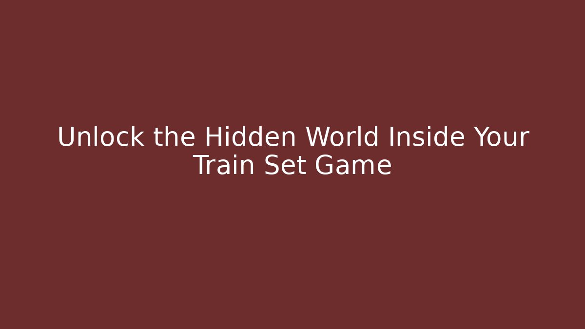 Unlock the Hidden World Inside Your Train Set Game